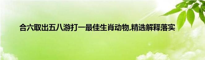 关于今期生肖何处取打一最佳动物的信息