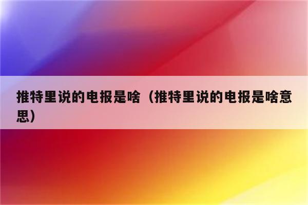 推特电报是啥-推特电报是啥啊