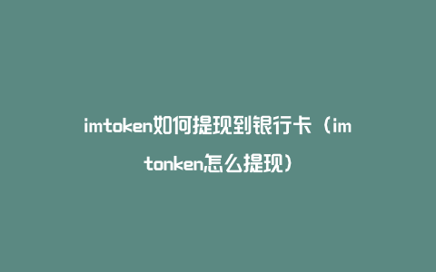 imtoken钱包如何转到银行卡,怎样把imtoken的钱转到支付宝