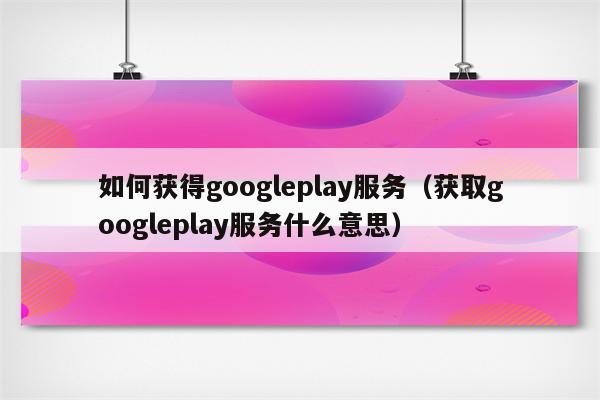 googleplay下载服务框架,google play服务框架下载不了