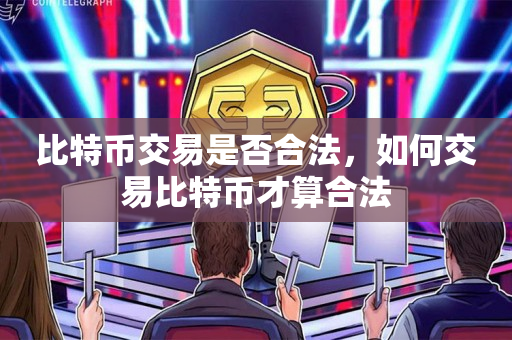 比特币怎么买卖交易合法,比特币怎么买卖交易手续费