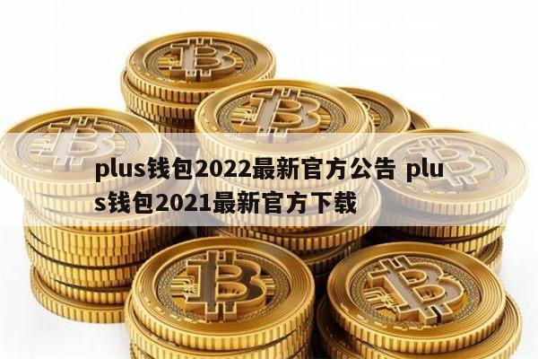plus钱包报下载可以处理吗是真的吗,plus钱包又要开了20207月份有新的报道吗?