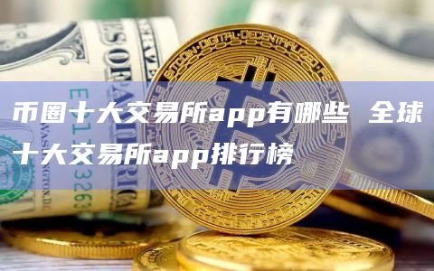 中国币圈十大交易所,中国币圈十大交易所有哪些