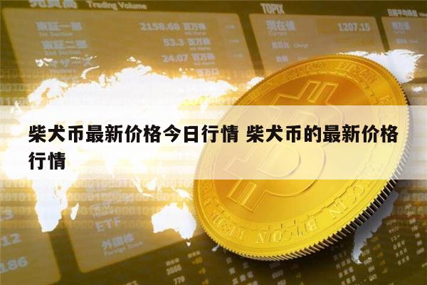 柴犬币最新价格,柴犬币最新价格人民币
