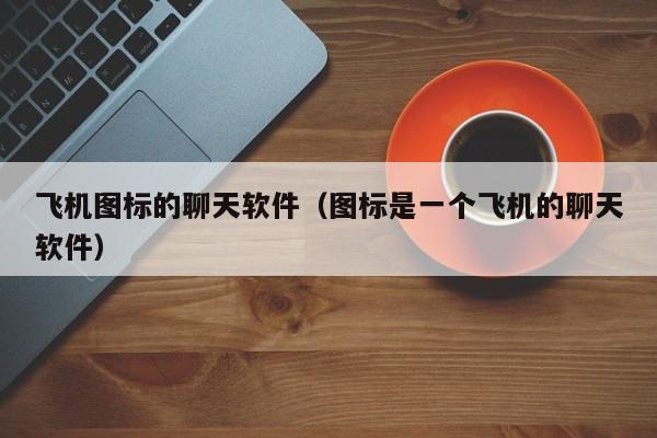 飞机app聊天软件注册,飞机聊天软件怎么注册不了