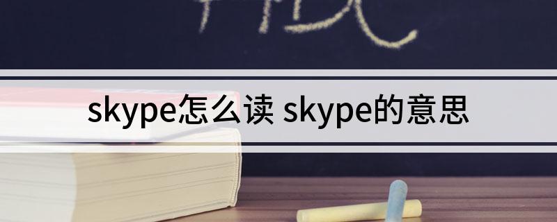 Skype是什么意思_Skype是什么意思中文