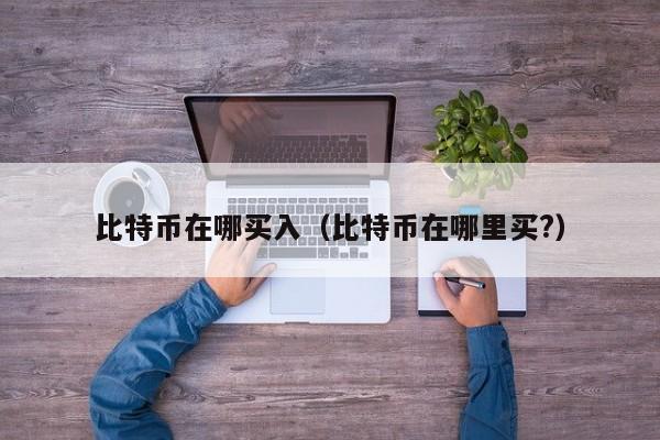 比特币怎么买入和交易_比特币怎么买入怎么卖出