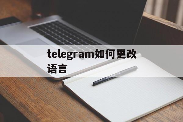 [telegram如何更改语言]telegram如何更改语言包