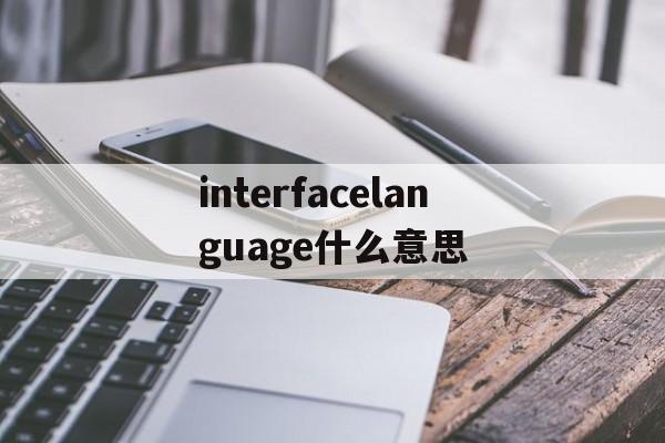 关于interfacelanguage什么意思的信息