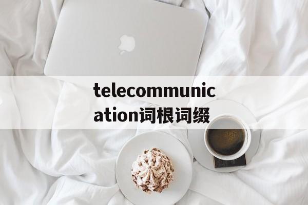 关于telecommunication词根词缀的信息
