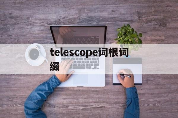 关于telescope词根词缀的信息