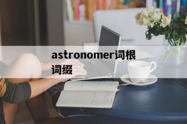 [astronomer词根词缀]astronomers是什么意思