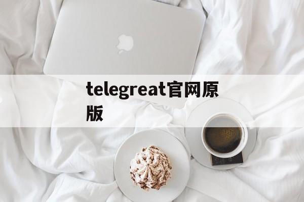 [telegreat官网原版]Telegreat中文版下载