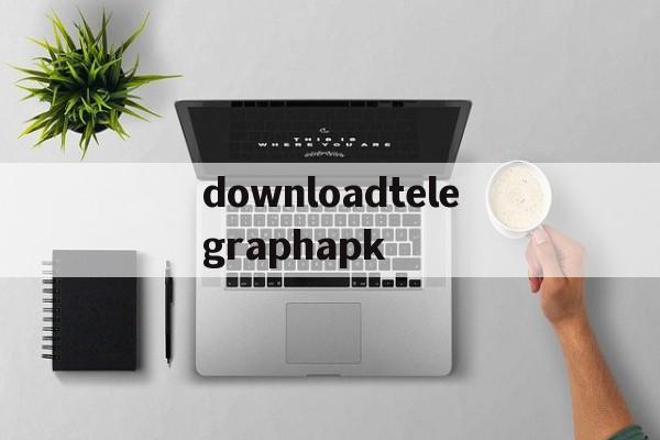 downloadtelegraphapk的简单介绍
