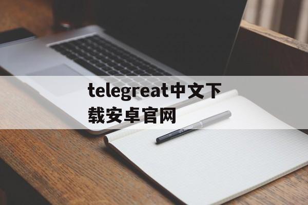 <strong>telegreat中文下载</strong>安卓官网-telegreat中文官方版下载安卓