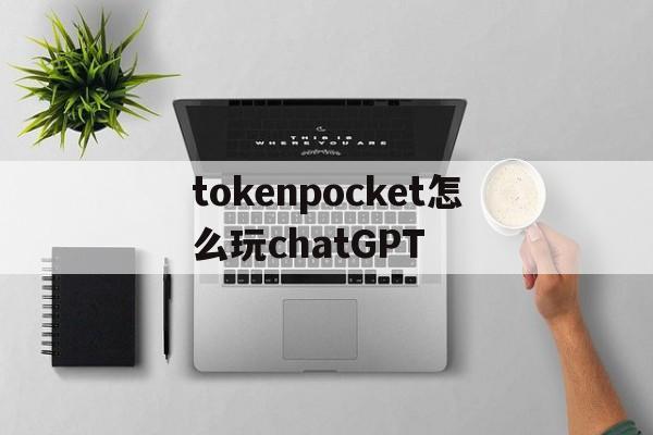 tokenpocket怎么玩chatGPT的简单介绍