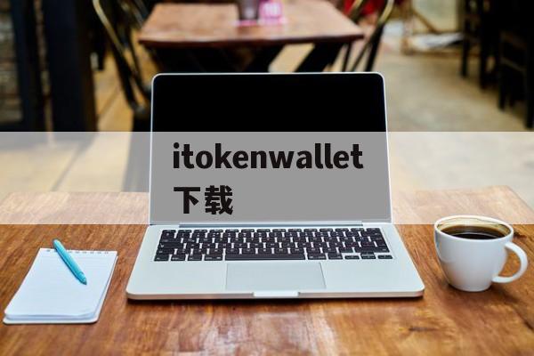 itokenwallet下载的简单介绍