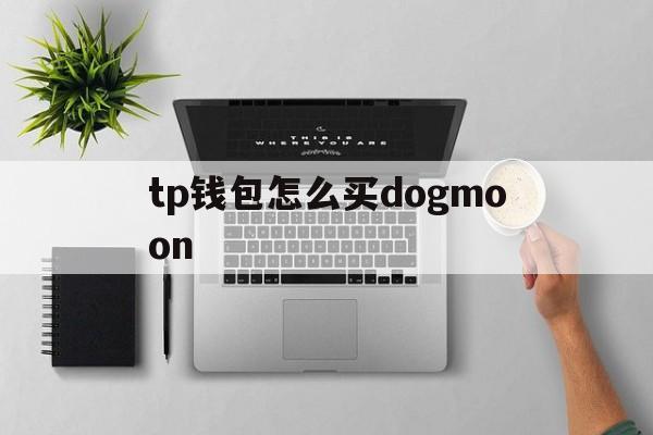 包含tp钱包怎么买dogmoon的词条