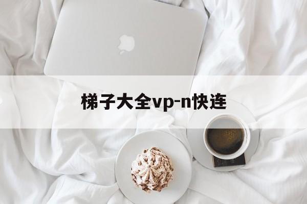 包含梯子大全vp-n快连的词条