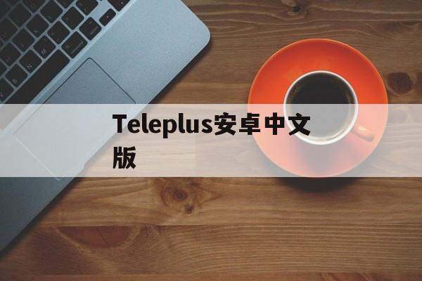 Teleplus安卓中文版_telegeram安卓下载2024